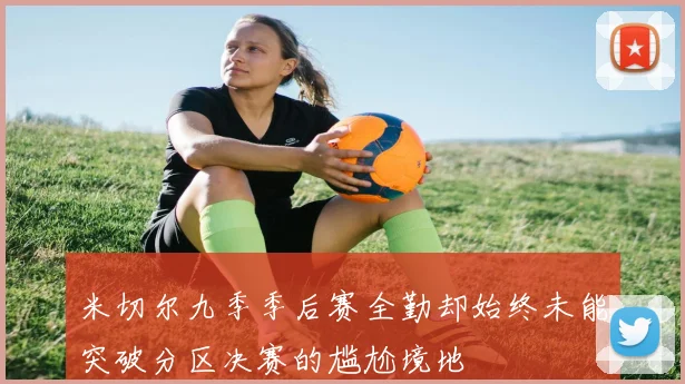 米切尔九季季后赛全勤却始终未能突破分区决赛的尴尬境地