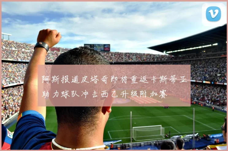 阿斯报道皮塔奇即将重返卡斯蒂亚助力球队冲击西乙升级附加赛