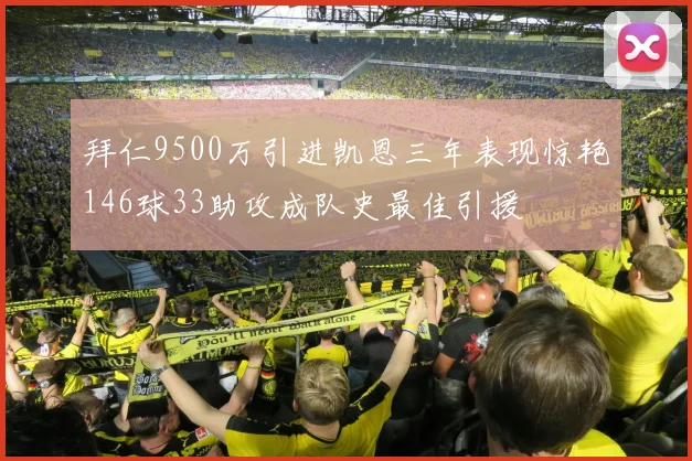 拜仁9500万引进凯恩三年表现惊艳146球33助攻成队史最佳引援