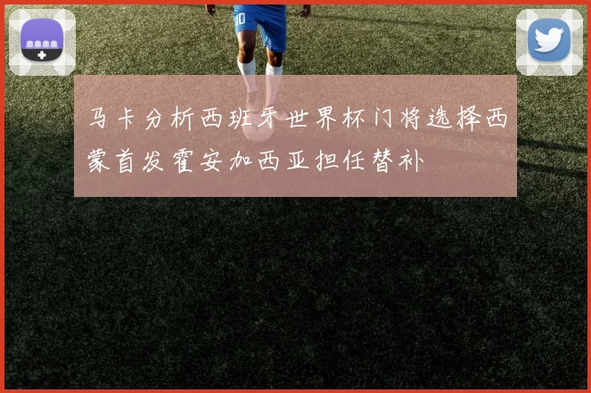 马卡分析西班牙世界杯门将选择西蒙首发霍安加西亚担任替补