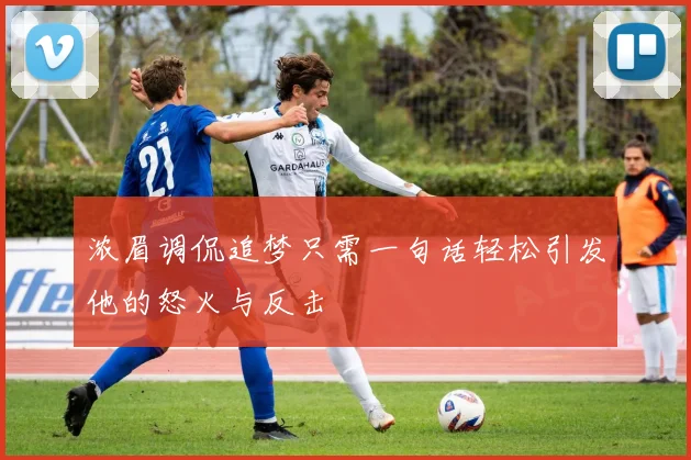 浓眉调侃追梦只需一句话轻松引发他的怒火与反击