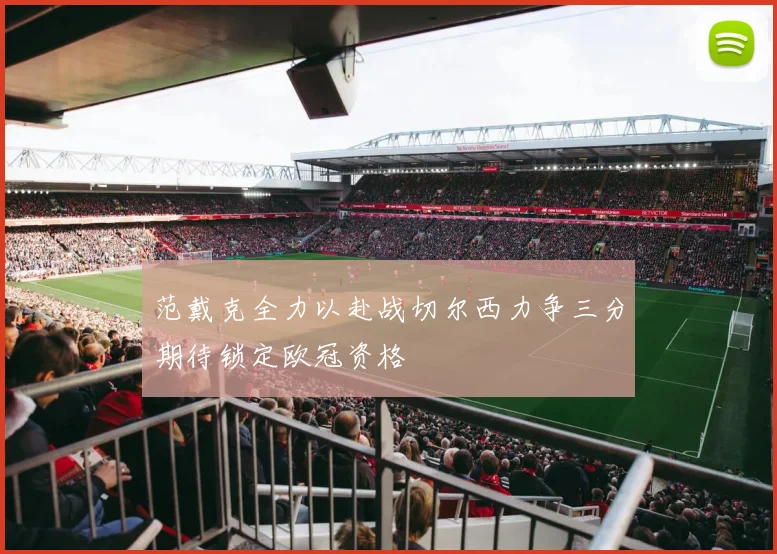 范戴克全力以赴战切尔西力争三分期待锁定欧冠资格