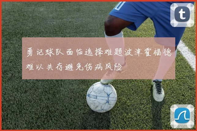 勇记球队面临选择难题波津霍福德难以共存避免伤病风险